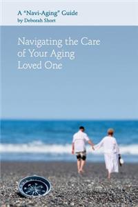 Navigating the Care of Your Aging Loved One: A Navi-Aging Guide