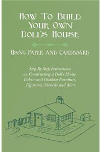 How To Build Your Own Doll's House, Using Paper and Cardboard. Step-By-Step Instructions on Constructing a Doll's House, Indoor and Outdoor Furniture, Figurines, Utencils and More