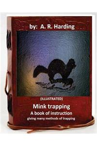 Mink trapping; a book of instruction giving many methods of trapping (ILLUSTRATED)