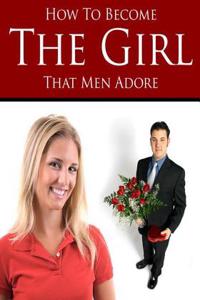 How to Become the Girl That Men Adore