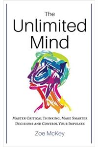 The Unlimited Mind: Master Critical Thinking, Make Smarter Decisions, Control Your Impulses