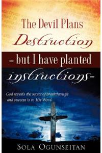 The Devil Plans Destruction -But I Have Planted Instructions-