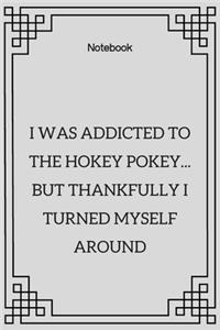 **I was addicted to the hokey pokey... but thankfully I turned myself around**