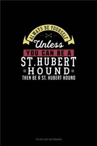Always Be Yourself Unless You Can Be A St. Hubert Hound Then Be A St. Hubert Hound
