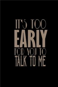 It's too early for you to talk to me