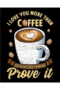 I Love You More Than Coffee But Please Don't Make Me Prove It