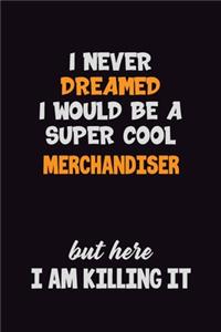 I Never Dreamed I would Be A Super Cool Merchandiser But Here I Am Killing It: 6x9 120 Pages Career Pride Motivational Quotes Blank Lined Job Notebook Journal