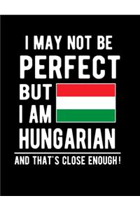 I May Not Be Perfect But I Am Hungarian And That's Close Enough!
