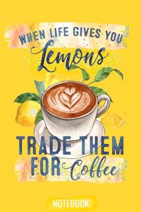 When Life Gives You Lemons Trade Them For Coffee Notebook