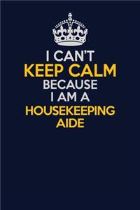 I Can't Keep Calm Because I Am A Housekeeping Aide