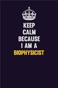 Keep Calm Because I Am A Biophysicist