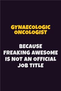 Gynaecologic oncologist, Because Freaking Awesome Is Not An Official Job Title: 6X9 Career Pride Notebook Unlined 120 pages Writing Journal