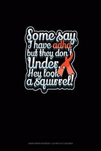 Some Say I Have Adhd But They Don't Under.. Hey Look A Squirrel!