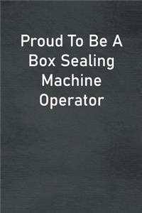 Proud To Be A Box Sealing Machine Operator
