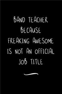 Band Teacher Because Freaking Awesome is not an Official Job Title