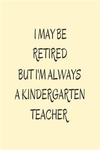 I May Be Retired But I'm Always A Kindergarten Teacher.