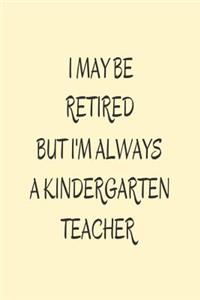 I May Be Retired But I'm Always A Kindergarten Teacher.