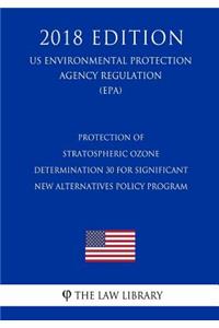 Protection of Stratospheric Ozone - Determination 30 for Significant New Alternatives Policy Program (US Environmental Protection Agency Regulation) (EPA) (2018 Edition)