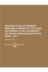 The Evolution of Modern Medicine a Series of Lectures Delivered at Yale University on the Silliman Foundation in April, 1913