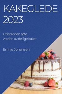 Kakeglede 2023: Utforsk den søte verden av deilige kaker
