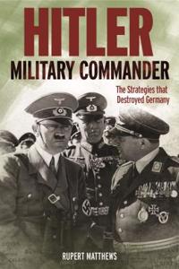 Hitler: Military Commander: The Strategies That Destroyed Germany