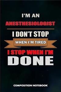 I Am an Anesthesiologist I Don't Stop When I Am Tired I Stop When I Am Done