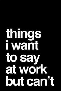 Things I Want to Say at Work But Can't