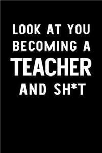 Look at You Becoming a Teacher and Sh*t