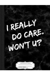I Really Do Care Won't U Composition Notebook