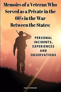 Memoirs of a Veteran Who Served as a Private in the 60's in the War Between the States: Personal Incidents, Experiences and Observations