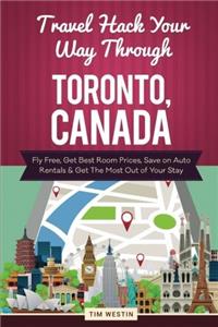 Travel Hack Your Way Through Toronto, Canada: Fly Free, Get Best Room Prices, Save on Auto Rentals & Get the Most Out of Your Stay