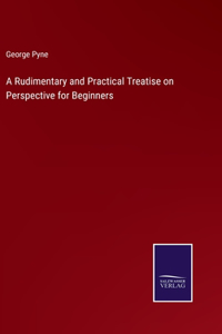 Rudimentary and Practical Treatise on Perspective for Beginners