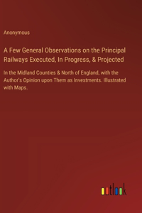 A Few General Observations on the Principal Railways Executed, In Progress, & Projected