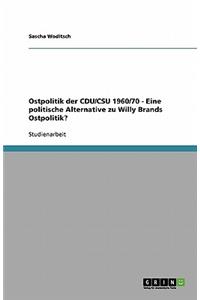 Ostpolitik der CDU/CSU 1960/70 - Eine politische Alternative zu Willy Brands Ostpolitik?