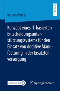 Konzept Eines It-Basierten Entscheidungsunterstützungssystems Für Den Einsatz Von Additive Manufacturing in Der Ersatzteilversorgung