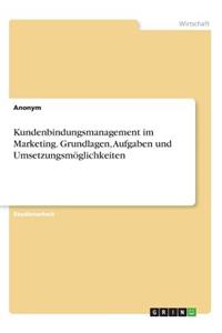 Kundenbindungsmanagement im Marketing. Grundlagen, Aufgaben und Umsetzungsmöglichkeiten