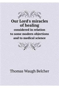 Our Lord's Miracles of Healing Considered in Relation to Some Modern Objections and to Medical Science