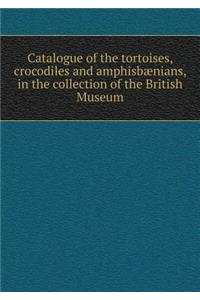 Catalogue of the Tortoises, Crocodiles and Amphisbaenians, in the Collection of the British Museum