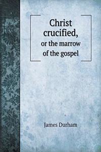 Christ Crucified, or the Marrow of the Gospel