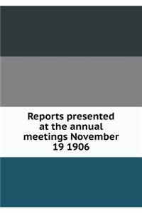 Reports presented at the annual meetings November 19 1906