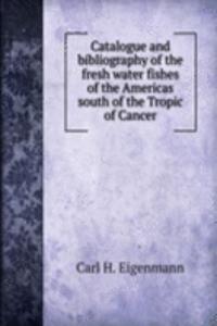 Catalogue and bibliography of the fresh water fishes of the Americas south of the Tropic of Cancer