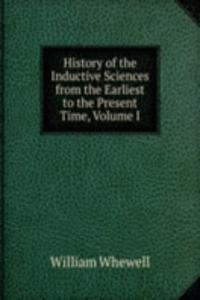 History of the Inductive Sciences from the Earliest to the Present Time, Volume I