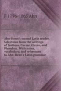 Ahn-Henn's second Latin reader. Selections from the writings of Justinus, Caesar, Cicero, and Phaedrus. With notes, vocabulary, and references to Ahn-Henn's Latin grammar