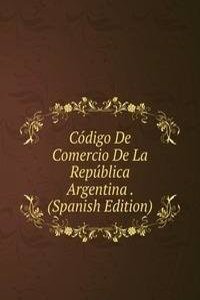 Codigo De Comercio De La Republica Argentina . (Spanish Edition)