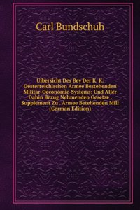 Uibersicht Des Bey Der K. K. Oesterreichischen Armee Bestehenden Militar-Oeconomie-Systems: Und Aller Dahin Bezug Nehmenden Gesetze . Supplement Zu . Armee Betehenden Mili (German Edition)