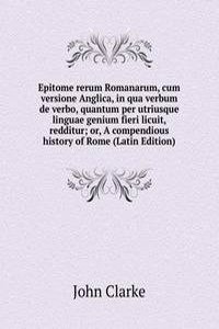 Epitome rerum Romanarum, cum versione Anglica, in qua verbum de verbo, quantum per utriusque linguae genium fieri licuit, redditur; or, A compendious history of Rome (Latin Edition)