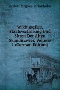 Wikingszuge, Staatsverfassung Und Sitten Der Alten Skandinavier, Volume 1 (German Edition)