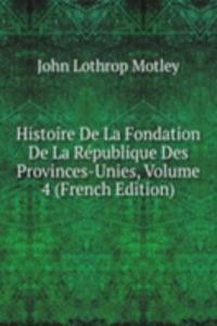 Histoire De La Fondation De La Republique Des Provinces-Unies, Volume 4 (French Edition)