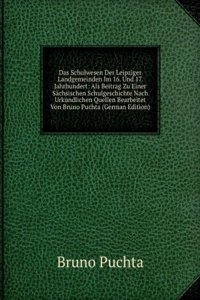 Das Schulwesen Der Leipziger Landgemeinden Im 16. Und 17. Jahrhundert: Als Beitrag Zu Einer Sachsischen Schulgeschichte Nach Urkundlichen Quellen Bearbeitet Von Bruno Puchta (German Edition)