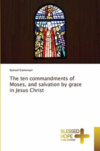 The ten commandments of Moses, and salvation by grace in Jesus Christ